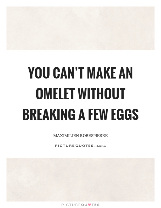 You can't make an omelet without breaking a few eggs Picture Quote #1