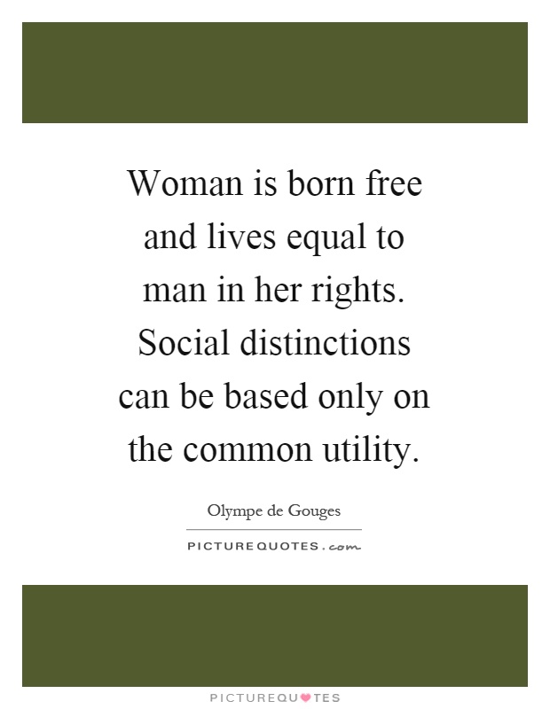 Woman is born free and lives equal to man in her rights. Social distinctions can be based only on the common utility Picture Quote #1
