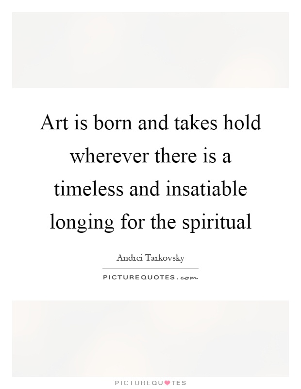 Art is born and takes hold wherever there is a timeless and insatiable longing for the spiritual Picture Quote #1