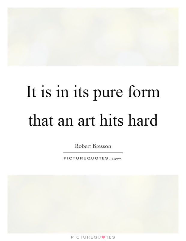 It is in its pure form that an art hits hard Picture Quote #1