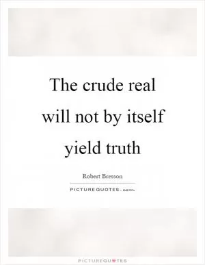 The crude real will not by itself yield truth Picture Quote #1