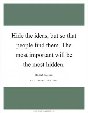 Hide the ideas, but so that people find them. The most important will be the most hidden Picture Quote #1