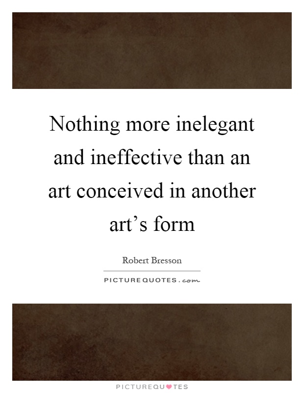 Nothing more inelegant and ineffective than an art conceived in another art's form Picture Quote #1