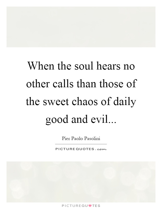 When the soul hears no other calls than those of the sweet chaos of daily good and evil Picture Quote #1