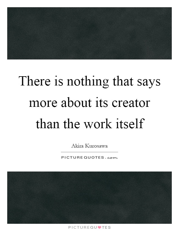 There is nothing that says more about its creator than the work itself Picture Quote #1