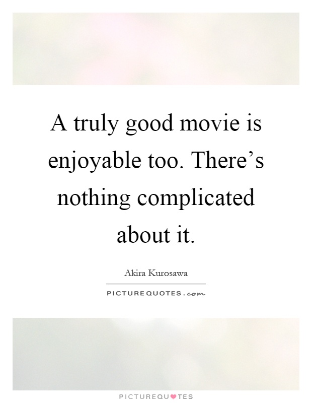 A truly good movie is enjoyable too. There's nothing complicated about it Picture Quote #1