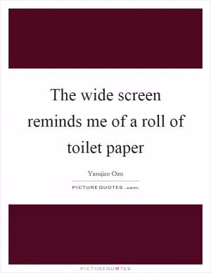 The wide screen reminds me of a roll of toilet paper Picture Quote #1
