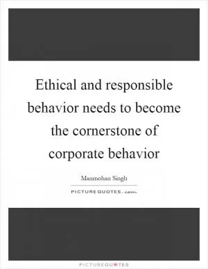 Ethical and responsible behavior needs to become the cornerstone of corporate behavior Picture Quote #1