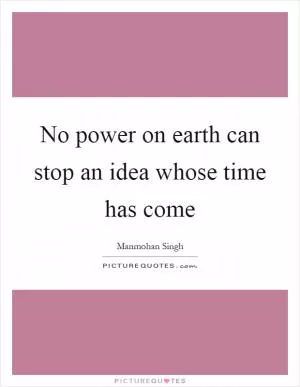 No power on earth can stop an idea whose time has come Picture Quote #1