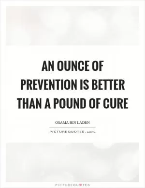 An ounce of prevention is better than a pound of cure Picture Quote #1