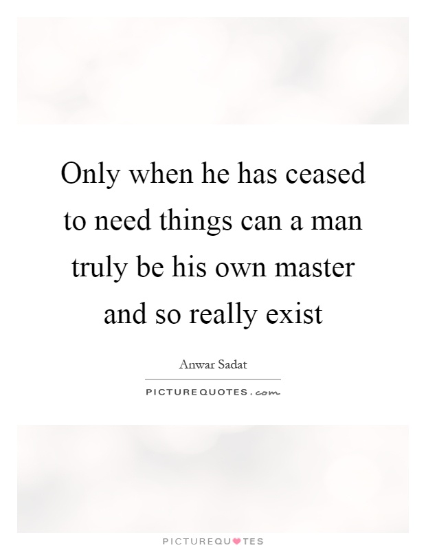 Only when he has ceased to need things can a man truly be his own master and so really exist Picture Quote #1