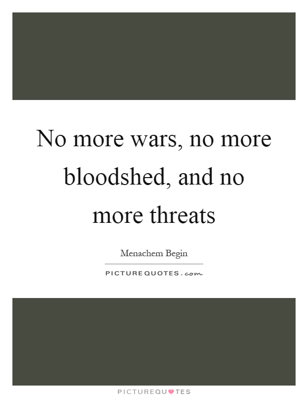 No more wars, no more bloodshed, and no more threats Picture Quote #1