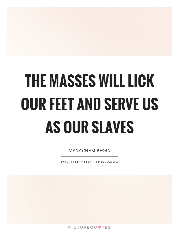The masses will lick our feet and serve us as our slaves Picture Quote #1