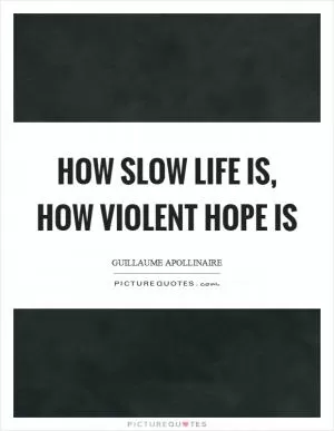 How slow life is, how violent hope is Picture Quote #1