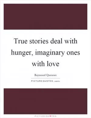 True stories deal with hunger, imaginary ones with love Picture Quote #1