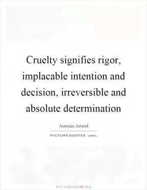 Cruelty signifies rigor, implacable intention and decision, irreversible and absolute determination Picture Quote #1