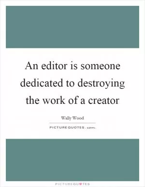 An editor is someone dedicated to destroying the work of a creator Picture Quote #1