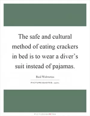 The safe and cultural method of eating crackers in bed is to wear a diver’s suit instead of pajamas Picture Quote #1