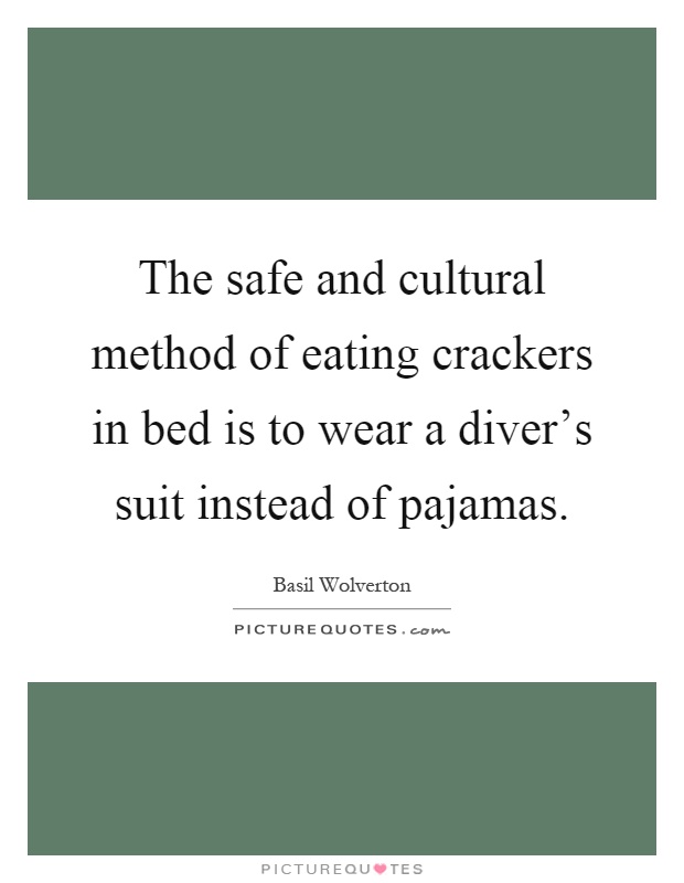 The safe and cultural method of eating crackers in bed is to wear a diver's suit instead of pajamas Picture Quote #1