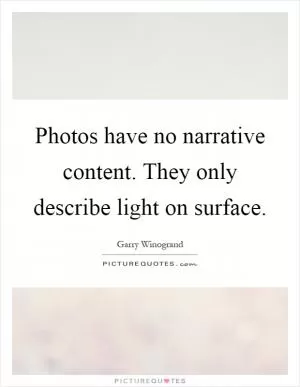 Photos have no narrative content. They only describe light on surface Picture Quote #1