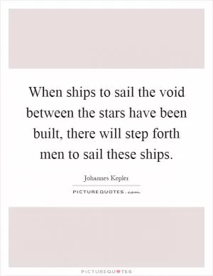 When ships to sail the void between the stars have been built, there will step forth men to sail these ships Picture Quote #1