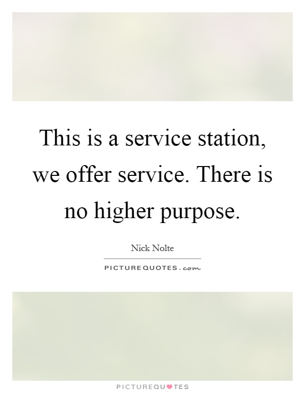 This is a service station, we offer service. There is no higher purpose Picture Quote #1