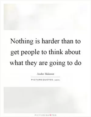 Nothing is harder than to get people to think about what they are going to do Picture Quote #1