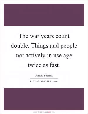 The war years count double. Things and people not actively in use age twice as fast Picture Quote #1