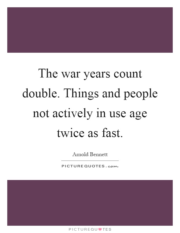 The war years count double. Things and people not actively in use age twice as fast Picture Quote #1