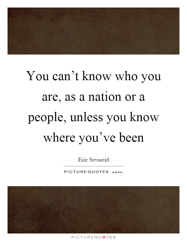 You can't know who you are, as a nation or a people, unless you know where you've been Picture Quote #1