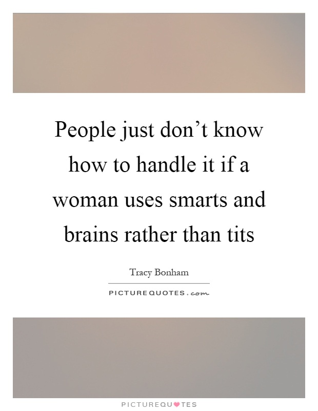 People just don't know how to handle it if a woman uses smarts and brains rather than tits Picture Quote #1