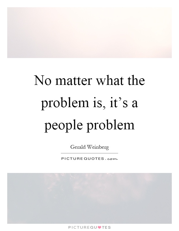 No matter what the problem is, it's a people problem Picture Quote #1