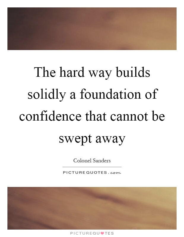 The hard way builds solidly a foundation of confidence that cannot be swept away Picture Quote #1