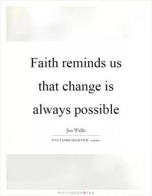 Faith reminds us that change is always possible Picture Quote #1