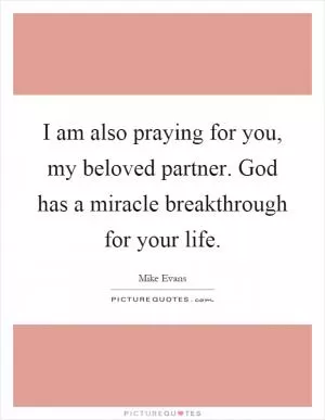 I am also praying for you, my beloved partner. God has a miracle breakthrough for your life Picture Quote #1