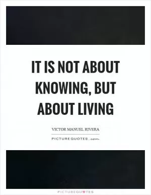 It is not about knowing, but about living Picture Quote #1