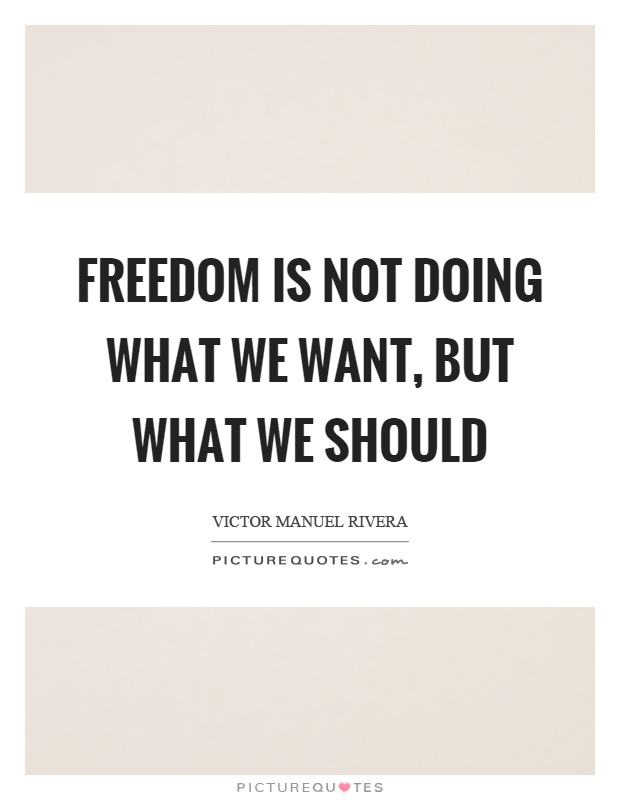 Freedom is not doing what we want, but what we should Picture Quote #1