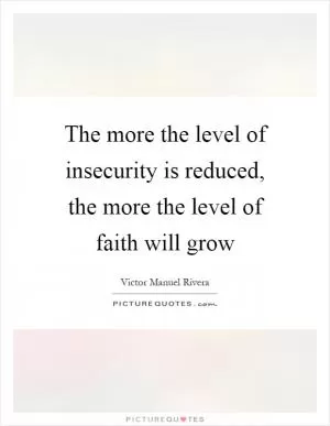 The more the level of insecurity is reduced, the more the level of faith will grow Picture Quote #1