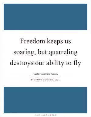 Freedom keeps us soaring, but quarreling destroys our ability to fly Picture Quote #1