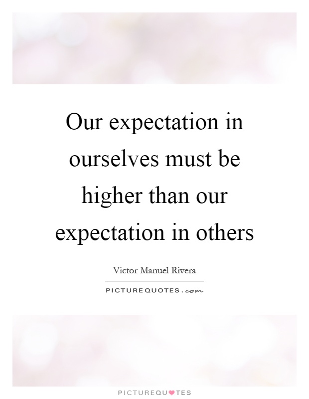 Our expectation in ourselves must be higher than our expectation in others Picture Quote #1