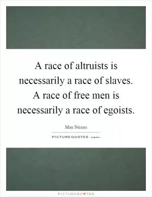 A race of altruists is necessarily a race of slaves. A race of free men is necessarily a race of egoists Picture Quote #1