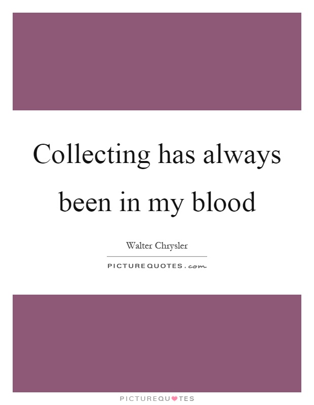 Collecting has always been in my blood Picture Quote #1