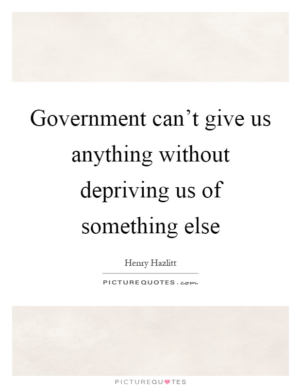 Government can't give us anything without depriving us of something else Picture Quote #1