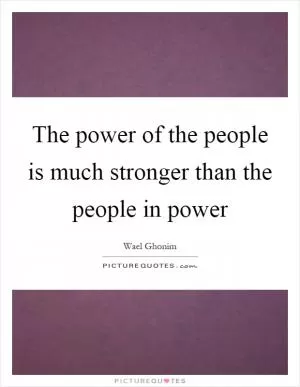 The power of the people is much stronger than the people in power Picture Quote #1