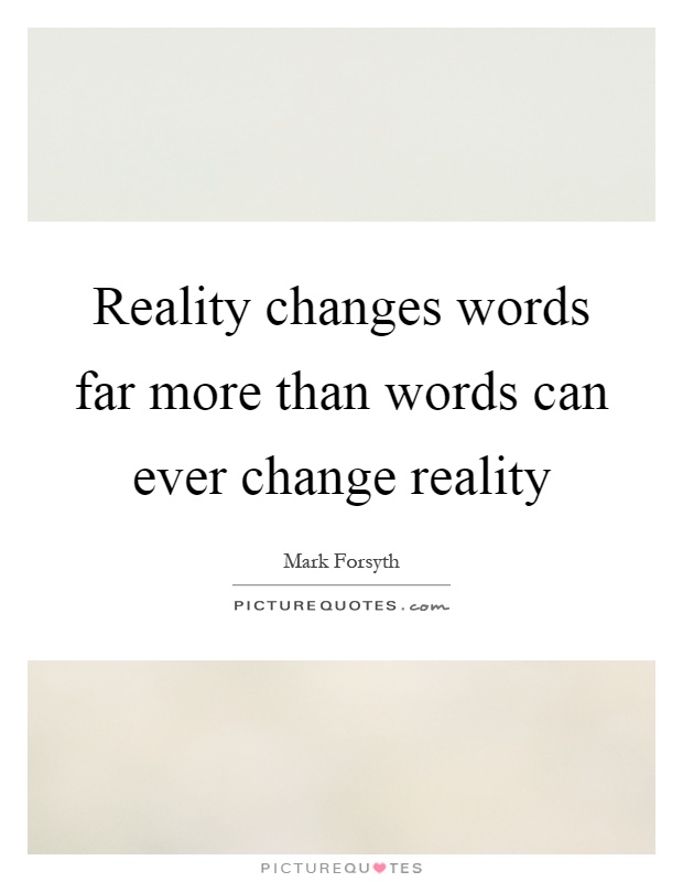 Reality changes words far more than words can ever change reality Picture Quote #1