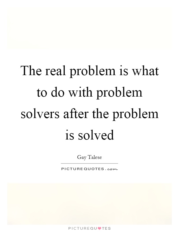 The real problem is what to do with problem solvers after the problem is solved Picture Quote #1
