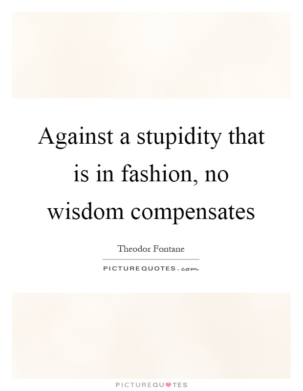 Against a stupidity that is in fashion, no wisdom compensates Picture Quote #1