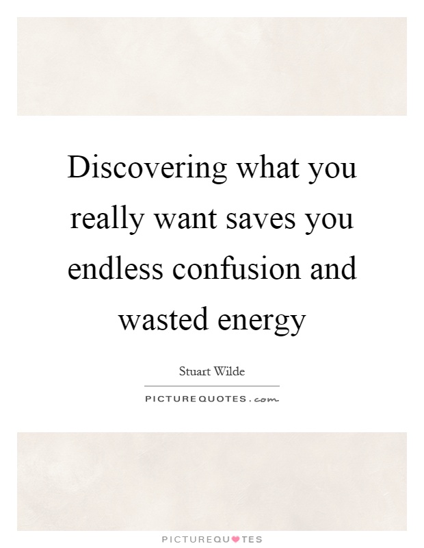 Discovering what you really want saves you endless confusion and wasted energy Picture Quote #1