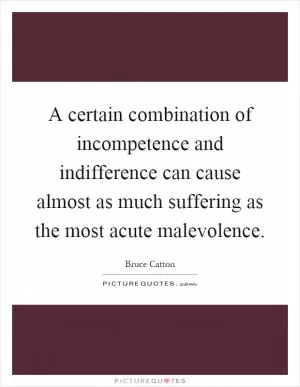 A certain combination of incompetence and indifference can cause almost as much suffering as the most acute malevolence Picture Quote #1