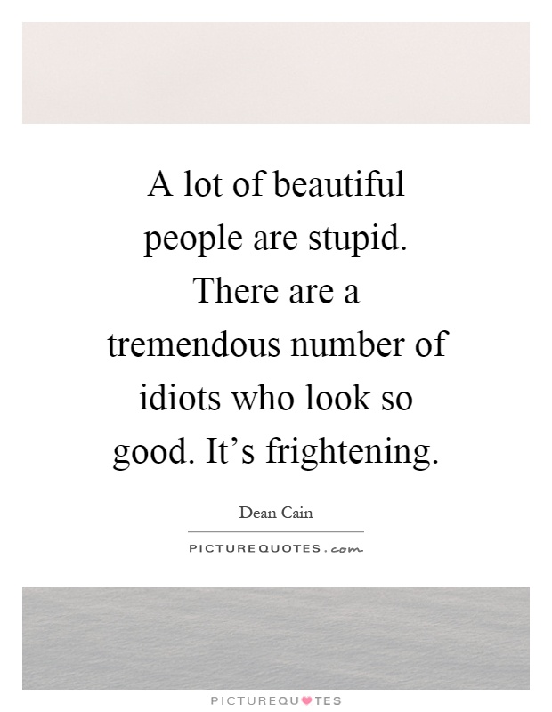 A lot of beautiful people are stupid. There are a tremendous number of idiots who look so good. It's frightening Picture Quote #1